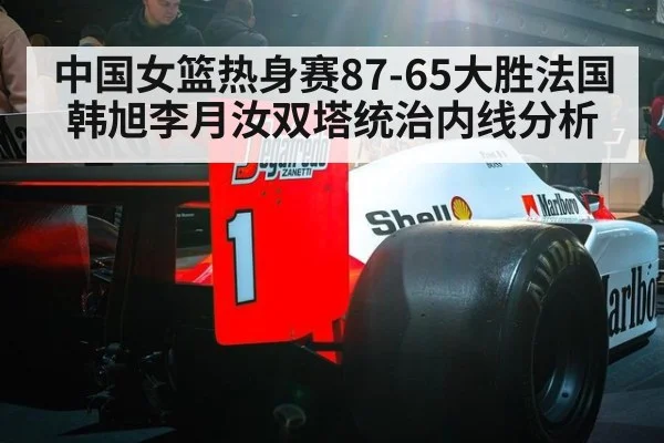 中国女篮热身赛87-65大胜法国韩旭李月汝双塔统治内线分析