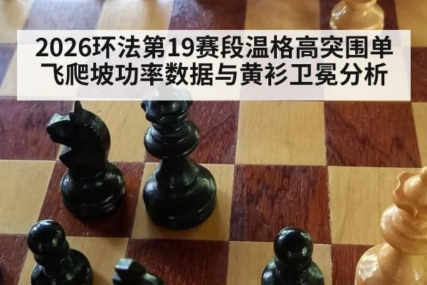 2026环法第19赛段温格高突围单飞爬坡功率数据与黄衫卫冕分析