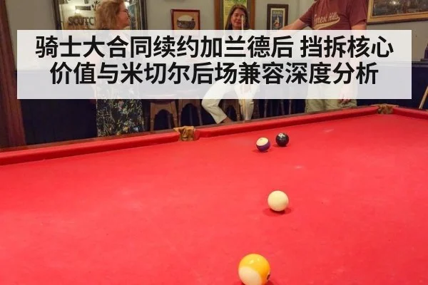 骑士大合同续约加兰德后 挡拆核心价值与米切尔后场兼容深度分析
