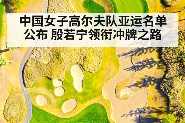 中国女子高尔夫队亚运名单公布 殷若宁领衔冲牌之路
