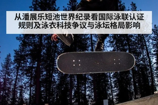 从潘展乐短池世界纪录看国际泳联认证规则及泳衣科技争议与泳坛格局影响