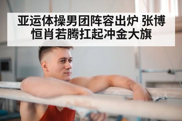 亚运体操男团阵容出炉 张博恒肖若腾扛起冲金大旗
