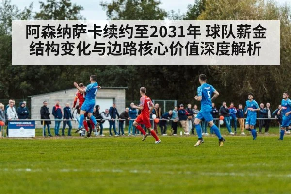 阿森纳萨卡续约至2031年 球队薪金结构变化与边路核心价值深度解析