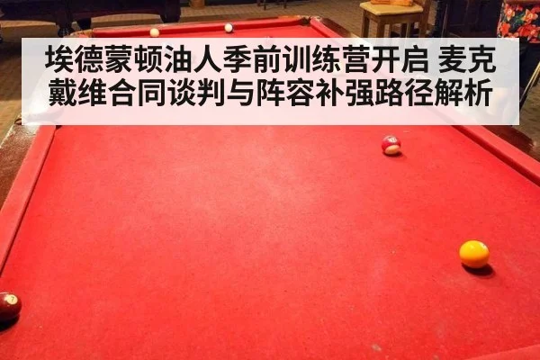 埃德蒙顿油人季前训练营开启 麦克戴维合同谈判与阵容补强路径解析