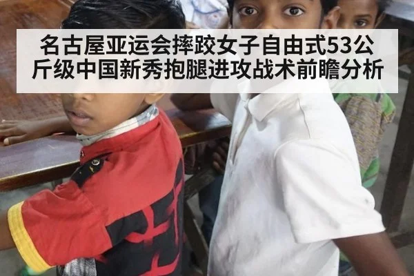 名古屋亚运会摔跤女子自由式53公斤级中国新秀抱腿进攻战术前瞻分析（KAIYUN SPORTS）