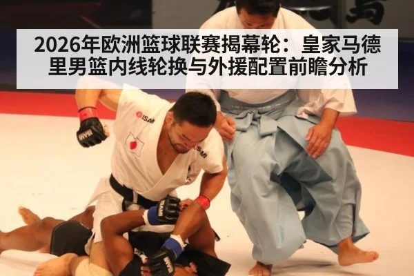 2026年欧洲篮球联赛揭幕轮：皇家马德里男篮内线轮换与外援配置前瞻分析（KAIYUN SPORTS）
