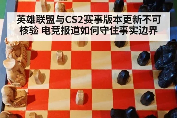 英雄联盟与CS2赛事版本更新不可核验 电竞报道如何守住事实边界（KAIYUN SPORTS）