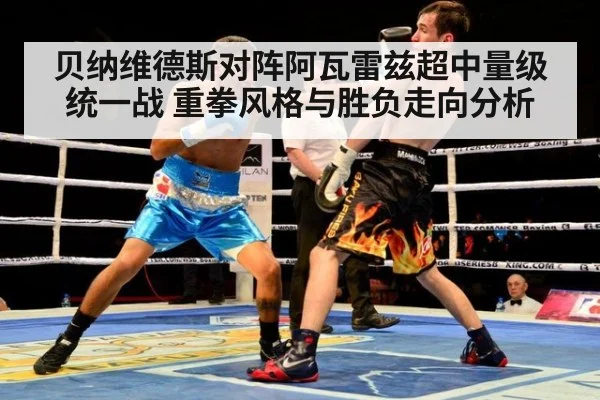 贝纳维德斯对阵阿瓦雷兹超中量级统一战 重拳风格与胜负走向分析