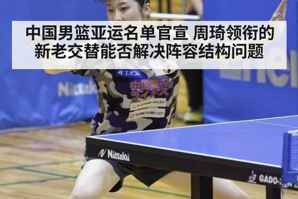 中国男篮亚运名单官宣 周琦领衔的新老交替能否解决阵容结构问题